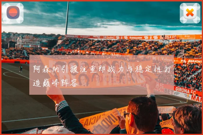 阿森纳引援注重即战力与稳定性打造巅峰阵容