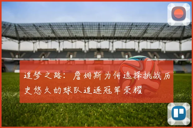 追梦之路：詹姆斯为何选择挑战历史悠久的球队追逐冠军荣耀