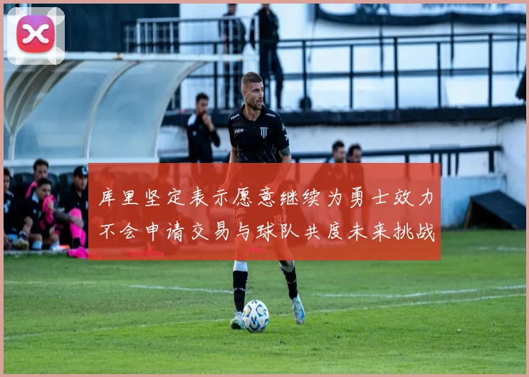 库里坚定表示愿意继续为勇士效力不会申请交易与球队共度未来挑战