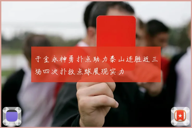 于金永神勇扑点助力泰山连胜近三场四次扑救点球展现实力