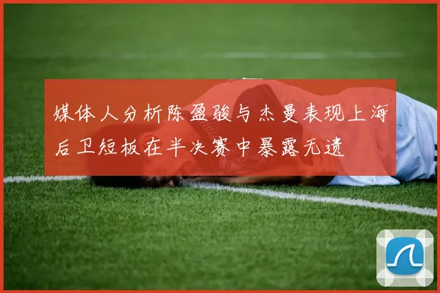 媒体人分析陈盈骏与杰曼表现上海后卫短板在半决赛中暴露无遗