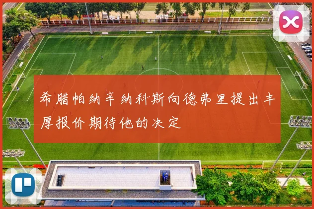 希腊帕纳辛纳科斯向德弗里提出丰厚报价期待他的决定