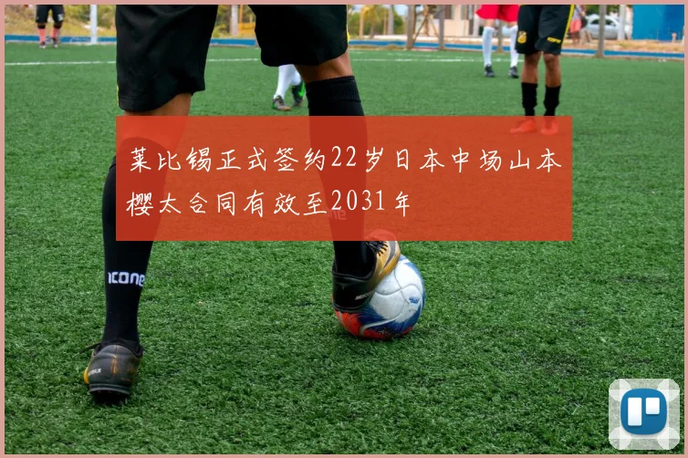 莱比锡正式签约22岁日本中场山本樱太合同有效至2031年