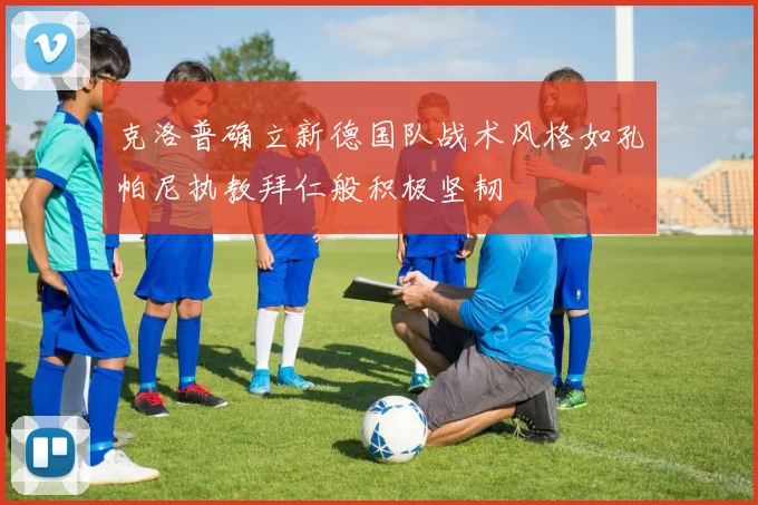克洛普确立新德国队战术风格如孔帕尼执教拜仁般积极坚韧